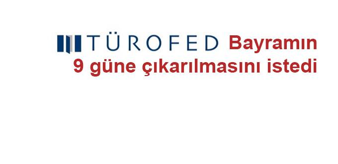 TÜROFED Bayramın 9 güne çıkarılmasını istedi