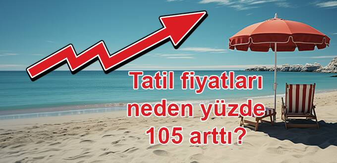 Enflasyon yüzde 70 iken tatil fiyatları neden yüzde 105 arttı?